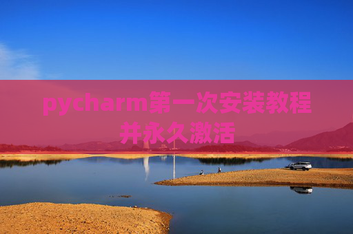 pycharm第一次安装教程并永久激活